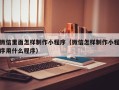 西双版纳微信里面怎样制作小程序（微信怎样制作小程序用什么程序）
