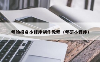 西双版纳考验报名小程序制作教程（考研小程序）